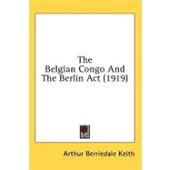 The Belgian Congo and the Berlin Act by Keith, Arthur Berriedale, 9781436651950
