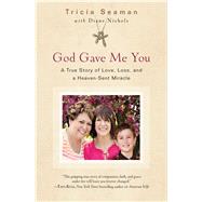 God Gave Me You A True Story of Love, Loss, and a Heaven-Sent Miracle by Seaman, Tricia; Nichols, Diane, 9781501131950