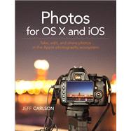 Photos for OS X and iOS Take, edit, and share photos in the Apple photography ecosystem by Carlson, Jeff, 9780134171951