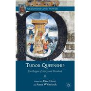 Tudor Queenship The Reigns of Mary and Elizabeth by Hunt, Alice; Whitelock, Anna, 9781137281951
