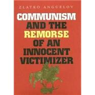 Communism and the Remorse of an Innocent Victimizer by Anguelov, Zlatko, 9781585441952