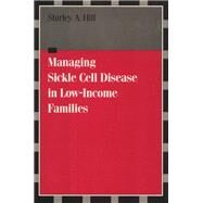 Managing Sickle Cell Disease in Low-Income Families by Hill, Shirley A., 9781592131952