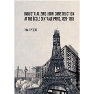 Industrializing Iron Construction at the �cole Centrale Paris, 1829�1865 by Tom F. Peters, 9781626711952
