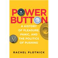 Power Button A History of Pleasure, Panic, and the Politics of Pushing by Plotnick, Rachel, 9780262551953