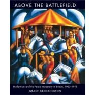 Above the Battlefield : Modernism and the Peace Movement in Britain, 1900-1918 by Brockington, Grace, 9780300151954