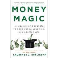 Money Magic An Economists Secrets to More Money, Less Risk, and a Better Life by Kotlikoff, Laurence, 9780316541954