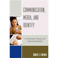Communication, Media, and Identity A Christian Theory of Communication by Fortner, Robert S., 9780742551954