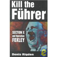 Kill the Fuhrer : Section X and Operation Foxley by Rigden, Denis, 9780750921954