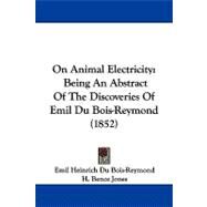 On Animal Electricity : Being an Abstract of the Discoveries of Emil du Bois-Reymond (1852) by Bois-reymond, Emil Heinrich Du; Jones, H. Bence, 9781104341954