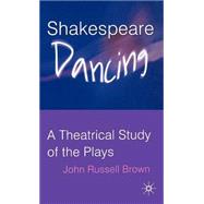 Shakespeare Dancing A Theatrical Study of the Plays by Brown, John Russell, 9781403941954