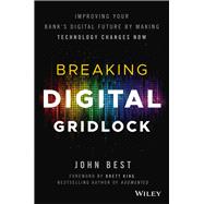 Breaking Digital Gridlock, + Website Improving Your Bank's Digital Future by Making Technology Changes Now by Best, John; King, Brett, 9781119421955