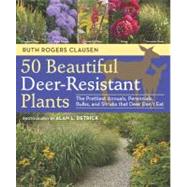 50 Beautiful Deer-Resistant Plants The Prettiest Annuals, Perennials, Bulbs, and Shrubs that Deer Don't Eat by Clausen, Ruth Rogers; Detrick, Alan L., 9781604691955