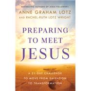 Preparing to Meet Jesus A 21-Day Challenge to Move from Salvation to Transformation by Graham Lotz, Anne; Lotz Wright, Rachel-Ruth, 9780525651956
