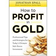 How to Profit in Gold:  Professional Tips and Strategies for Todays Ultimate Safe Haven Investment by Spall, Jonathan, 9780071751957