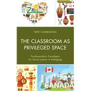 The Classroom as Privileged Space Psychoanalytic Paradigms for Social Justice in Pedagogy by Chimbganda, Tapo, 9781498511957