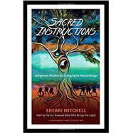 Sacred Instructions: Indigenous Wisdom for Living Spirit-Based Change by Mitchell, Sherri; Dossey, Larry (Foreword by), 9781623171957