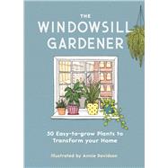The Windowsill Gardener 50 Easy-to-grow Plants to Transform Your Home by Davidson, Annie; Marvin, Liz, 9781789291957