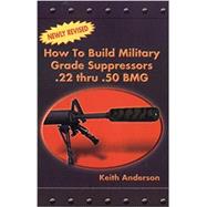 How to Build Military Grade Supressors . 22 Thru . 50 BMG by Anderson, Keith, 9780879471958