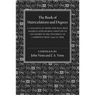 The Book of Matriculations and Degrees: A Catalogue of Those Who Have Been Matriculated or Been Admitted to Any Degree in the University of Cambridge 1544-1659 by Venn, John; Venn, J. A., 9781107511958