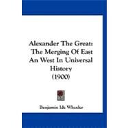 Alexander the Great : The Merging of East an West in Universal History (1900) by Wheeler, Benjamin Ide, 9781120141958