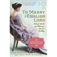 To Marry an English Lord Tales of Wealth and Marriage, Sex and Snobbery in the Gilded Age (An Inspiration for Downton Abbey) by MacColl, Gail; Wallace, Carol McD., 9780761171959