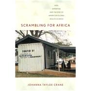 Scrambling for Africa: AIDS, Expertise, and the Rise of American Global Health Science by Crane, Johanna Tayloe, 9780801451959