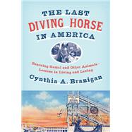 The Last Diving Horse in America Rescuing Gamal and Other Animals--Lessons in Living and Loving by Branigan, Cynthia A., 9781101871959