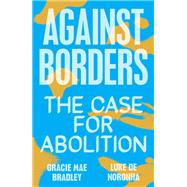 Against Borders The Case for Abolition by Bradley, Gracie Mae; Noronha, Luke de, 9781839761959