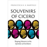 Souvenirs of Cicero Shaping Memory in the Epistulae ad Familiares by Martelli, Francesca K. A., 9780197761960