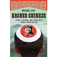 Kosher Chinese Living, Teaching, and Eating with China's Other Billion by Levy, Michael, 9780805091960