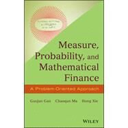 Measure, Probability, and Mathematical Finance A Problem-Oriented Approach by Gan, Guojun; Ma, Chaoqun; Xie, Hong, 9781118831960