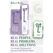 Real People, Real Problems, Real Solutions: The Kleinian Psychoanalytic Approach with Difficult Patients by Waska,Robert, 9781138011960