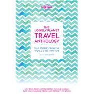 Lonely Planet The Lonely Planet Travel Anthology 1 True stories from the world's best writers by Boyle, TC; DeRoche, Torre; Fowler, Karen Joy; Iyer, Pico; McCall Smith, Alexander; Patchett, Ann; Prose, Francine, 9781786571960