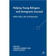 Helping Young Refugees and Immigrants Succeed Public Policy, Aid, and Education by Holton, Gerald; Sonnert, Gerhard, 9780230621961