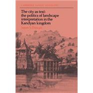 The City as Text: The Politics of Landscape Interpretation in the Kandyan Kingdom by James S. Duncan, 9780521611961
