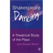 Shakespeare Dancing A Theatrical Study of the Plays by Brown, John Russell, 9781403941961
