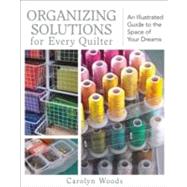 Organizing Solutions for Every Quilter An Illustrated Guide to the Space of Your Dreams by Woods, Carolyn, 9781607051961