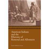 American Indians and the Rhetoric of Removal and Allotment by Black, Jason Edward, 9781628461961