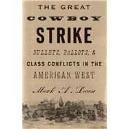 The Great Cowboy Strike Bullets, Ballots & Class Conflicts in the American West by LAUSE, MARK, 9781786631961