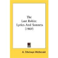 Last Robin : Lyrics and Sonnets (1907) by Wetherald, A. Ethelwyn, 9780548671962