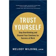 Trust Yourself Stop Overthinking and Channel Your Emotions for Success at Work by Wilding, LMSW, Melody, 9781797201962