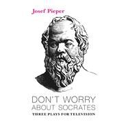 Don't Worry About Socrates by Pieper, Josef, 9781587311963