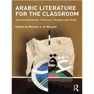 Arabic Literature for the Classroom: Teaching Methods, Theories, Themes and Texts by al-Musawi; Muhsin J., 9781138211964