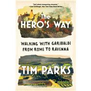 The Hero's Way Walking with Garibaldi from Rome to Ravenna by Parks, Tim, 9781324021964