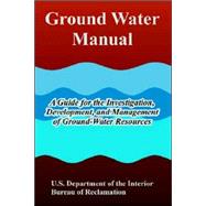 Ground Water Manual : A Guide for the Investigation, Development, and Management of Ground-Water Resources by U. S. Department of the Interior, Depart, 9781410221964