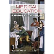 Medical Education: A History in 100 Images by Walsh; Kieran, 9781498751964