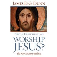 Did the First Christians Worship Jesus? by Dunn, James, 9780664231965