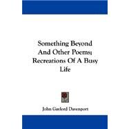 Something Beyond And Other Poems: Recreations of a Busy Life by Davenport, John Gaylord, 9781432541965