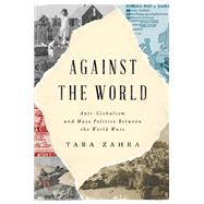 Against the World Anti-Globalism and Mass Politics Between the World Wars by Zahra, Tara, 9780393651966