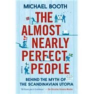 The Almost Nearly Perfect People Behind the Myth of the Scandinavian Utopia by Booth, Michael, 9781250061966